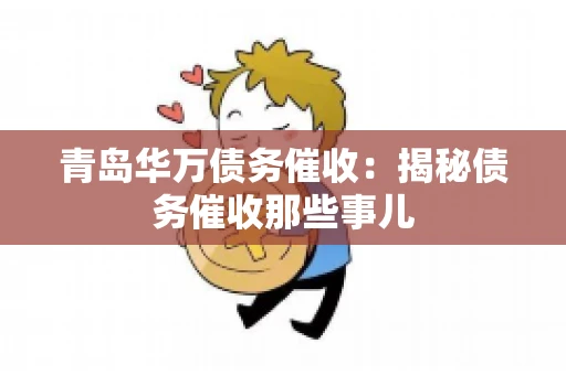 青岛华万债务催收:揭秘债务催收那些事儿 青岛华万债务催收:揭秘债务催收那些事儿