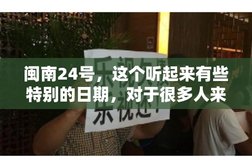 闽南24号，这个听起来有些特别的日期，对于很多人来说，可能是一个关于账款的疑问。那么，闽南24号可以要账吗？今天，我们就来聊聊这个话题。