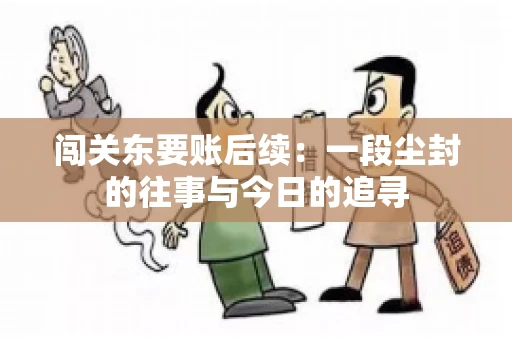 闯关东要账后续：一段尘封的往事与今日的追寻