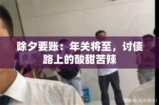 除夕要账：年关将至，讨债路上的酸甜苦辣
