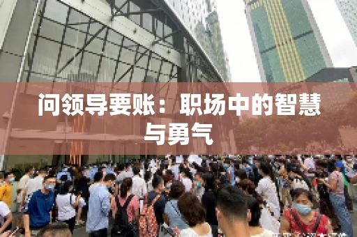 问领导要账：职场中的智慧与勇气
