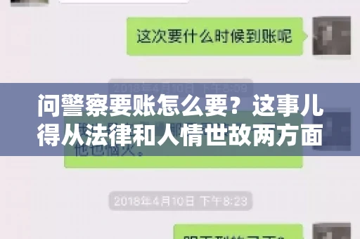 问警察要账怎么要？这事儿得从法律和人情世故两方面来说。咱们先说法律，再聊聊实际操作中的一些小技巧。