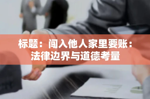 标题：闯入他人家里要账：法律边界与道德考量