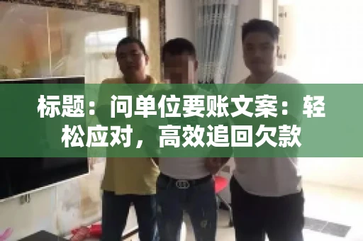 标题：问单位要账文案：轻松应对，高效追回欠款