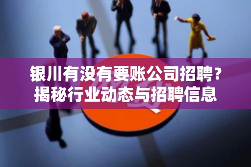 银川有没有要账公司招聘？揭秘行业动态与招聘信息