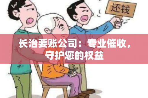 长治要账公司:专业催收,守护您的权益 长治要账公司:专业催收,守护您的权益