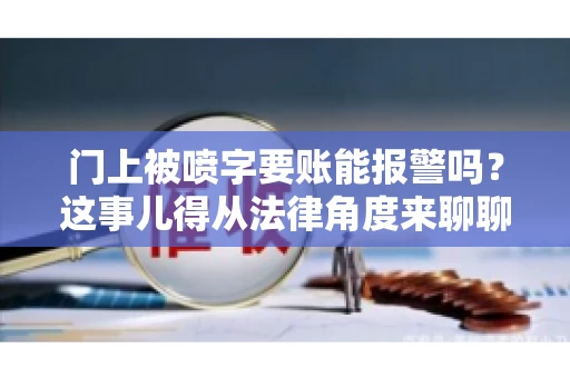 门上被喷字要账能报警吗？这事儿得从法律角度来聊聊