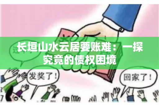 长垣山水云居要账难：一探究竟的债权困境