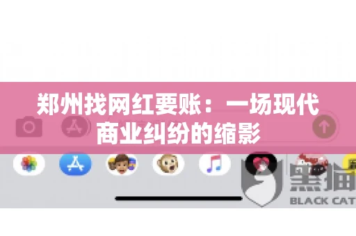 郑州找网红要账：一场现代商业纠纷的缩影