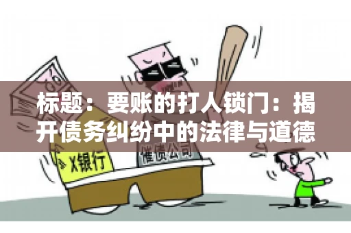 标题:要账的打人锁门:揭开债务纠纷中的法律与道德困境 标题:要账的打人锁门:揭开债务纠纷中的法律与道德困境