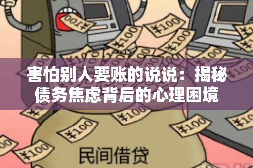 害怕别人要账的说说：揭秘债务焦虑背后的心理困境