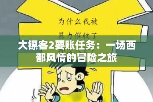 大镖客2要账任务：一场西部风情的冒险之旅