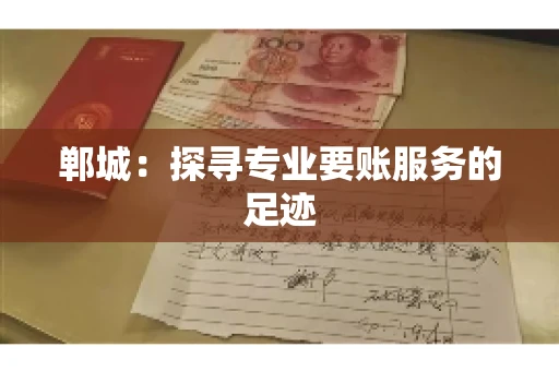 郸城：探寻专业要账服务的足迹
