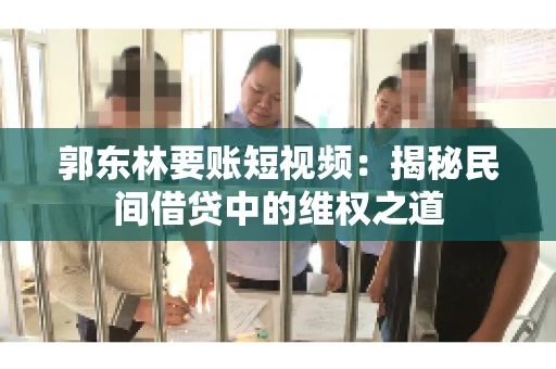 郭东林要账短视频：揭秘民间借贷中的维权之道