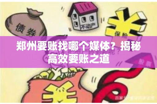 郑州要账找哪个媒体？揭秘高效要账之道