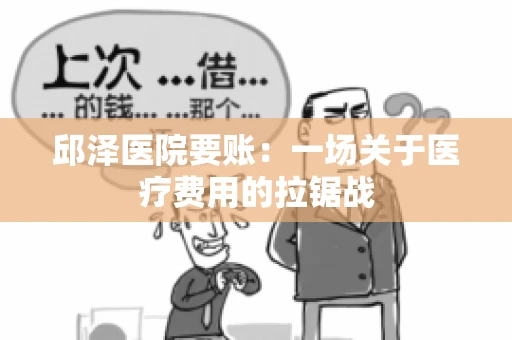 邱泽医院要账：一场关于医疗费用的拉锯战