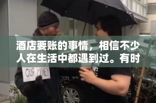 酒店要账的事情，相信不少人在生活中都遇到过。有时候，我们可能因为疏忽或者特殊情况，导致在酒店消费后忘记结账，或者酒店方面在要账时出现了一些误会。今天，我就来和大家聊聊关于酒店要账的那些事儿。