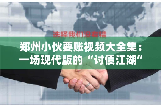 郑州小伙要账视频大全集：一场现代版的“讨债江湖”