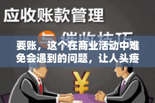 要账，这个在商业活动中难免会遇到的问题，让人头疼不已。那么，要账时需要送些什么东西呢？今天，我们就来聊聊这个话题。