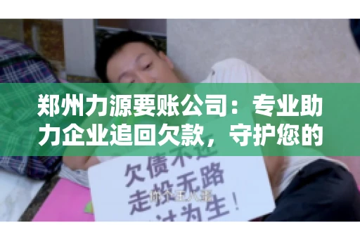 郑州力源要账公司：专业助力企业追回欠款，守护您的资金安全