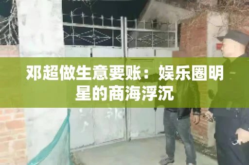 邓超做生意要账：娱乐圈明星的商海浮沉