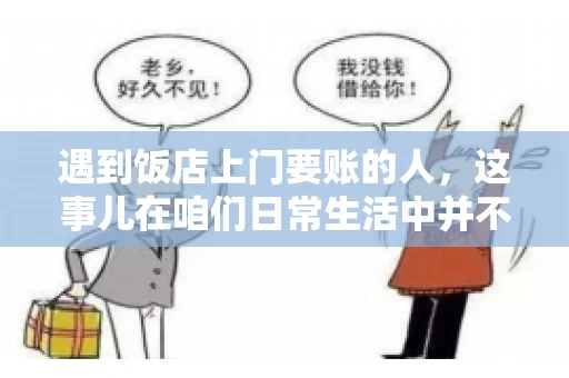 遇到饭店上门要账的人，这事儿在咱们日常生活中并不少见。有时候，一顿饭吃下来，账单还没结，就有人上门催款了。这让我想起了自己曾经遇到的一次类似经历，今天就来和大家聊聊这个话题。