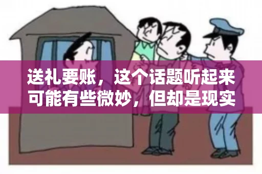 送礼要账，这个话题听起来可能有些微妙，但却是现实生活中不少人都可能遇到的情况。送礼，有时候是为了拉近关系，有时候则是为了解决一些实际问题。而要账，更是涉及到金钱利益，往往让人感到压力。今天，我们就来聊聊这个话题，看看送礼要账背后的故事。