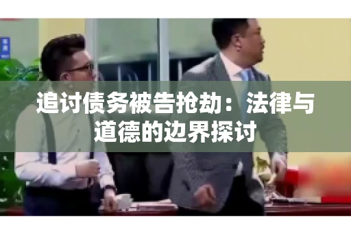 追讨债务被告抢劫：法律与道德的边界探讨