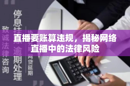 直播要账算违规，揭秘网络直播中的法律风险