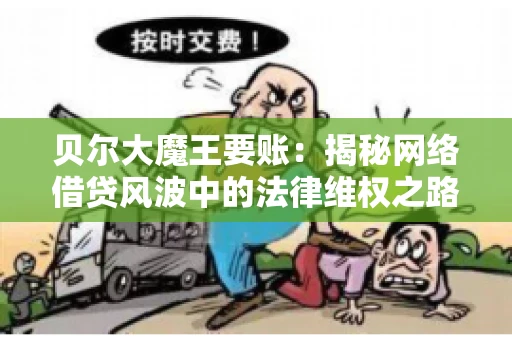 贝尔大魔王要账：揭秘网络借贷风波中的法律维权之路