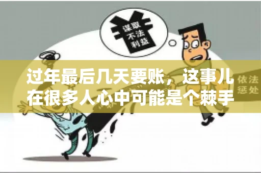 过年最后几天要账，这事儿在很多人心中可能是个棘手的问题。毕竟，春节临近，家家户户都在忙着准备团圆饭，谁也不想在这个时候被债务问题打扰。但现实是，有些账务问题不得不在这个时候解决。今天，我就来和大家聊聊这个话题，希望能给大家带来一些帮助。