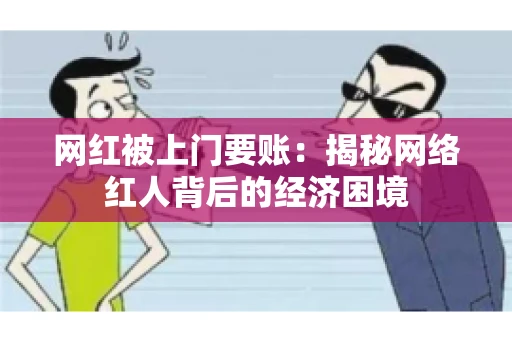 网红被上门要账：揭秘网络红人背后的经济困境
