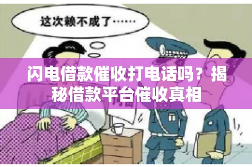 闪电借款催收打电话吗？揭秘借款平台催收真相