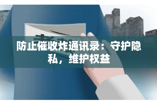 防止催收炸通讯录：守护隐私，维护权益