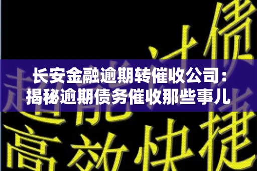 长安金融逾期转催收公司：揭秘逾期债务催收那些事儿