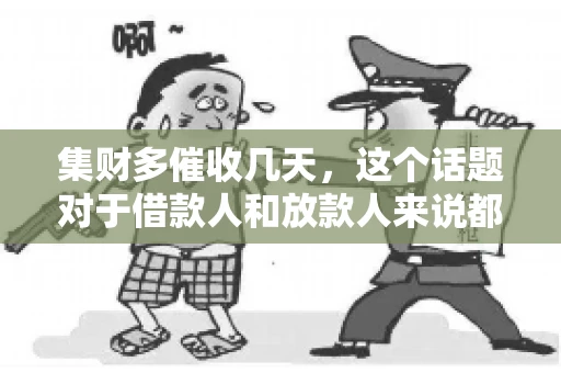 集财多催收几天，这个话题对于借款人和放款人来说都至关重要。今天，我们就来聊聊这个话题，看看集财多平台在催收方面的具体操作和借款人应该如何应对。