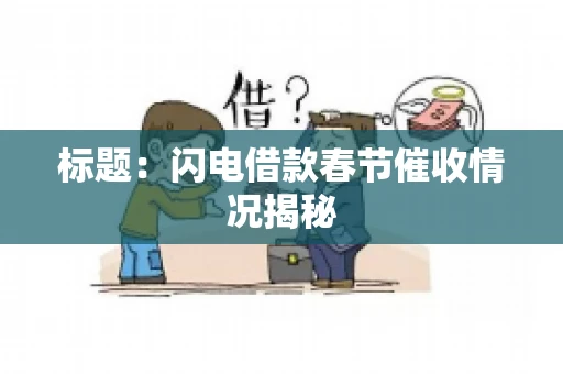 标题：闪电借款春节催收情况揭秘