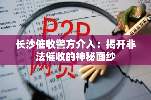 长沙催收警方介入：揭开非法催收的神秘面纱