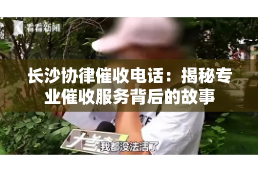 长沙协律催收电话：揭秘专业催收服务背后的故事