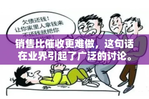 销售比催收更难做，这句话在业界引起了广泛的讨论。在我看来，这句话并非空穴来风，而是基于实际工作经验和观察得出的结论。今天，我就来和大家聊聊这个话题，从销售和催收的实际情况出发，探讨为什么销售比催收更难做。