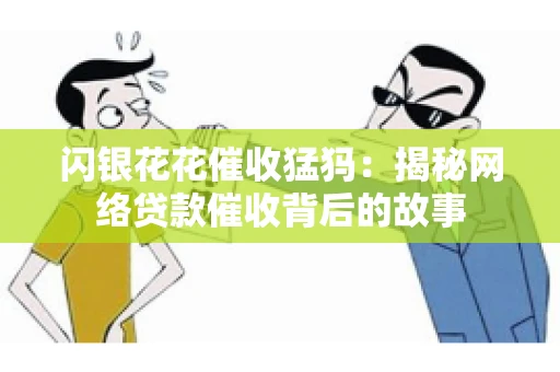 闪银花花催收猛犸：揭秘网络贷款催收背后的故事
