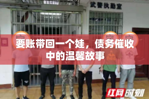 要账带回一个娃，债务催收中的温馨故事