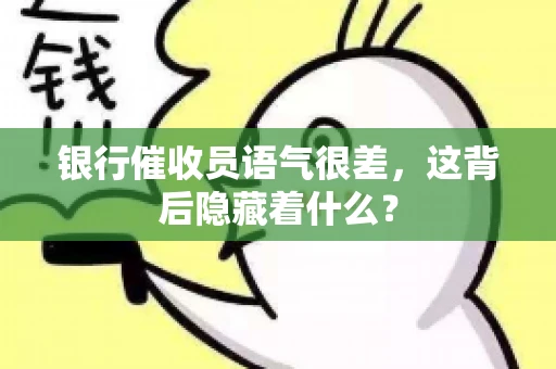银行催收员语气很差，这背后隐藏着什么？