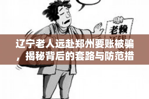 辽宁老人远赴郑州要账被骗，揭秘背后的套路与防范措施