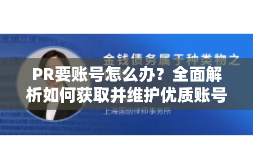 PR要账号怎么办？全面解析如何获取并维护优质账号
