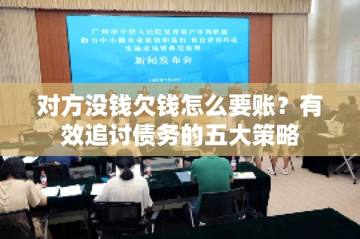 对方没钱欠钱怎么要账？有效追讨债务的五大策略