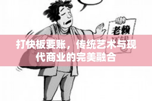打快板要账，传统艺术与现代商业的完美融合