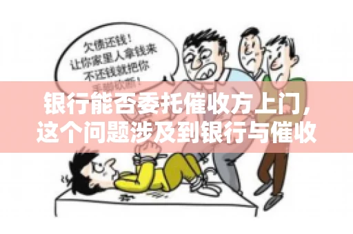 银行能否委托催收方上门，这个问题涉及到银行与催收方之间的合作模式，以及法律对于催收行为的规定。下面，我们就来聊聊这个话题。