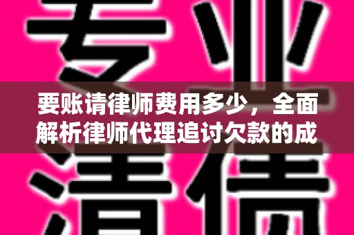 要账请律师费用多少，全面解析律师代理追讨欠款的成本
