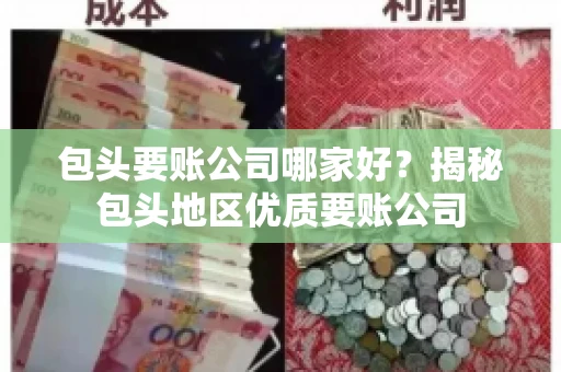 包头要账公司哪家好？揭秘包头地区优质要账公司
